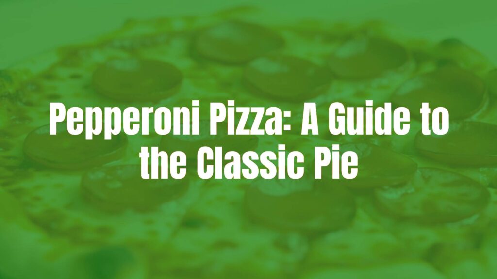 Pepperoni Pizza: A Guide to the Classic Pie
