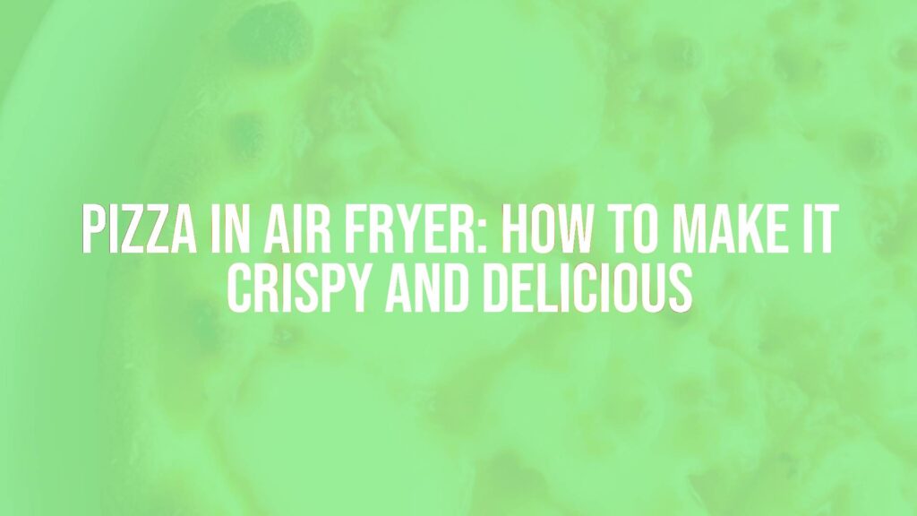 Pizza in Air Fryer: How to Make it Crispy and Delicious
