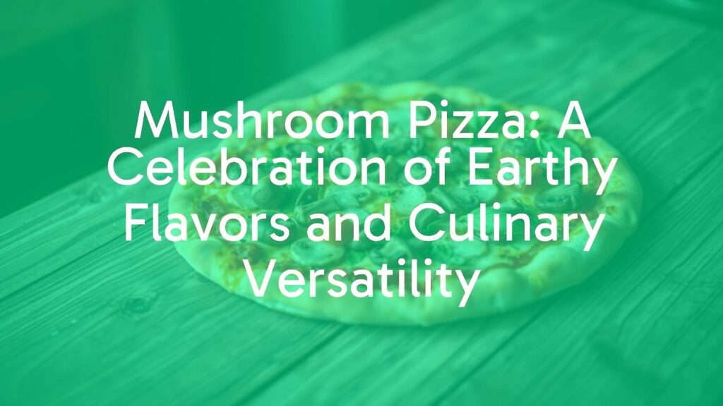 Mushroom Pizza: A Celebration of Earthy Flavors and Culinary Versatility