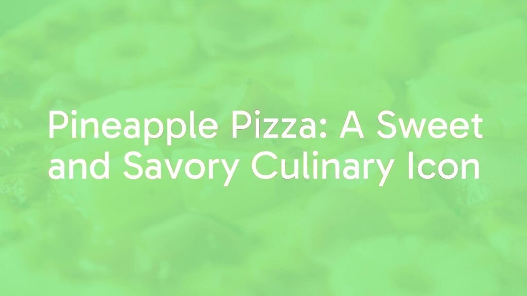 Pineapple Pizza: A Sweet and Savory Culinary Icon