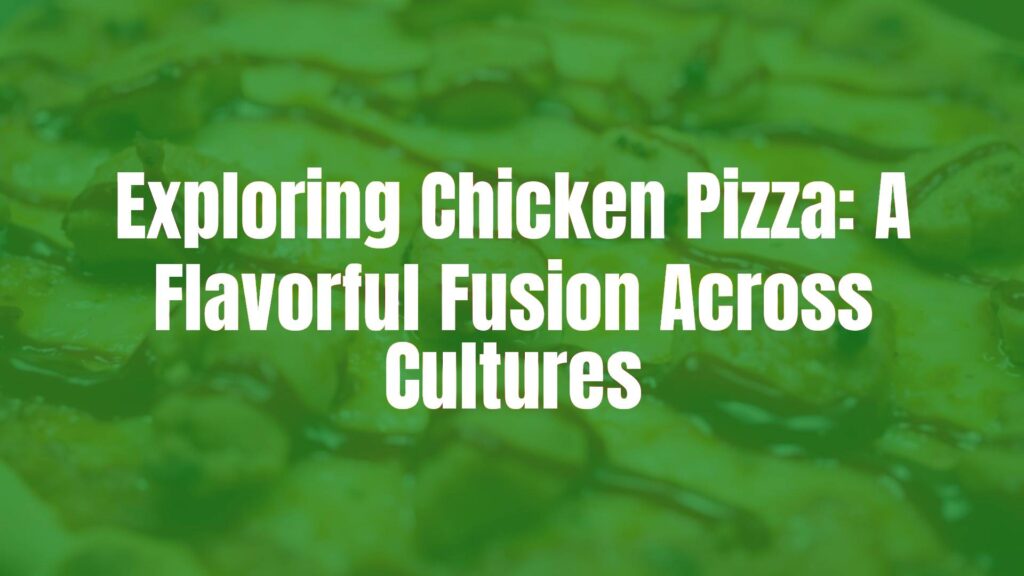 Exploring Chicken Pizza: A Flavorful Fusion Across Cultures