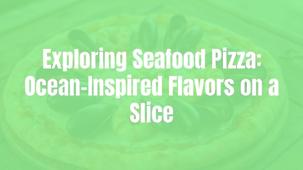 Exploring Seafood Pizza: Ocean-Inspired Flavors on a Slice