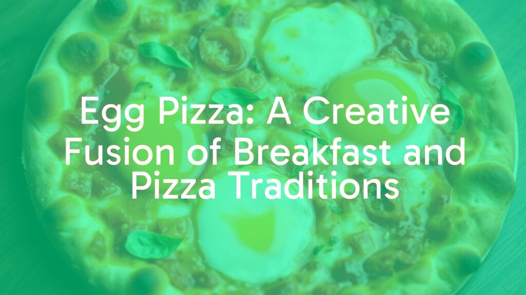 Egg Pizza: A Creative Fusion of Breakfast and Pizza Traditions