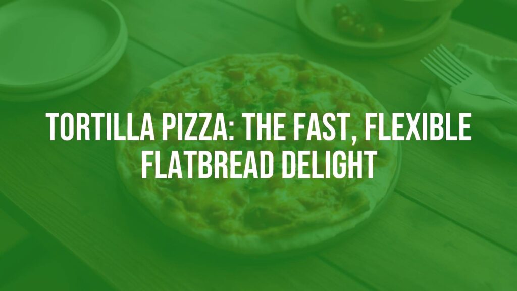 Tortilla Pizza: The Fast, Flexible Flatbread Delight