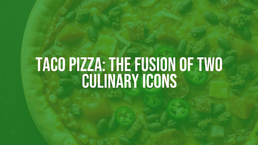 Taco Pizza: The Fusion of Two Culinary Icons