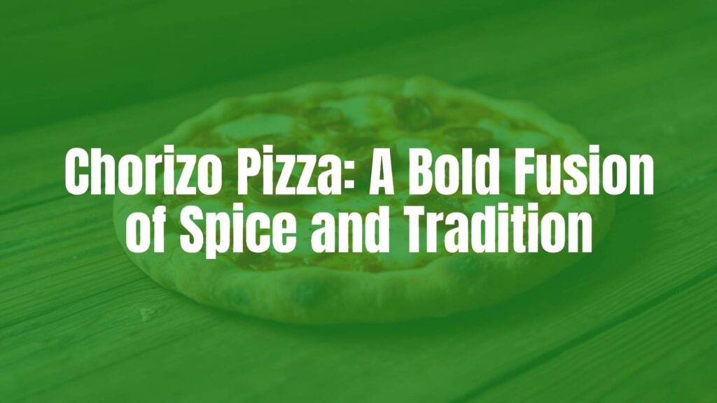 Chorizo Pizza: A Bold Fusion of Spice and Tradition