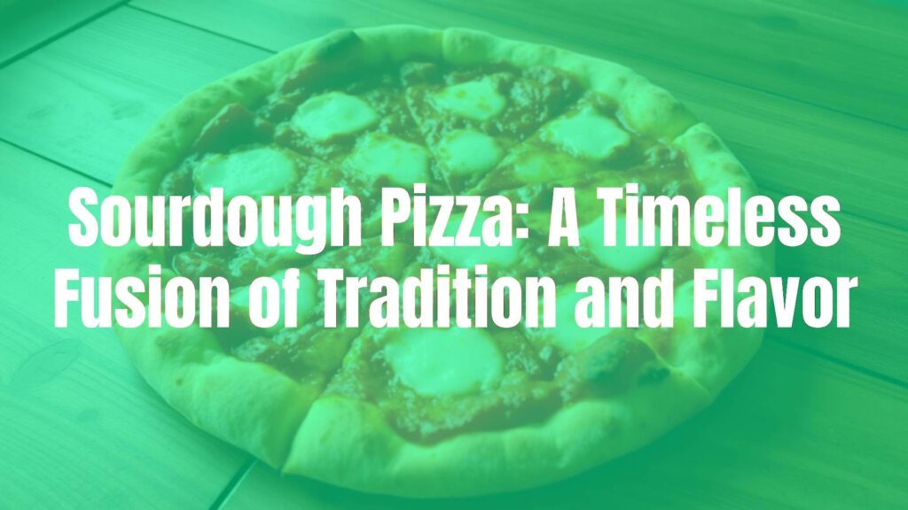 Sourdough Pizza: A Timeless Fusion of Tradition and Flavor