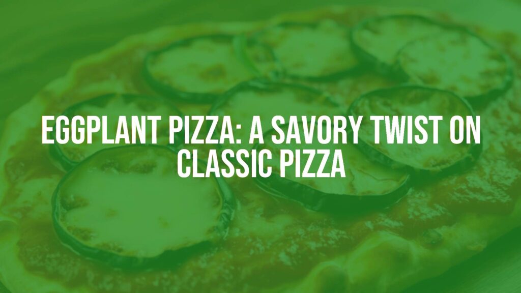 Eggplant Pizza: A Savory Twist on Classic Pizza