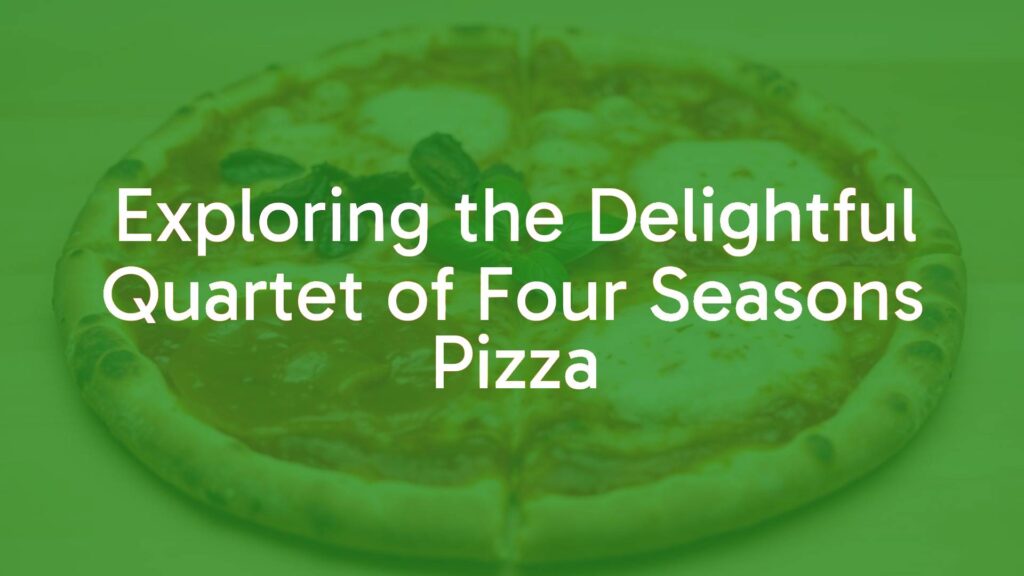 Exploring the Delightful Quartet of Four Seasons Pizza
