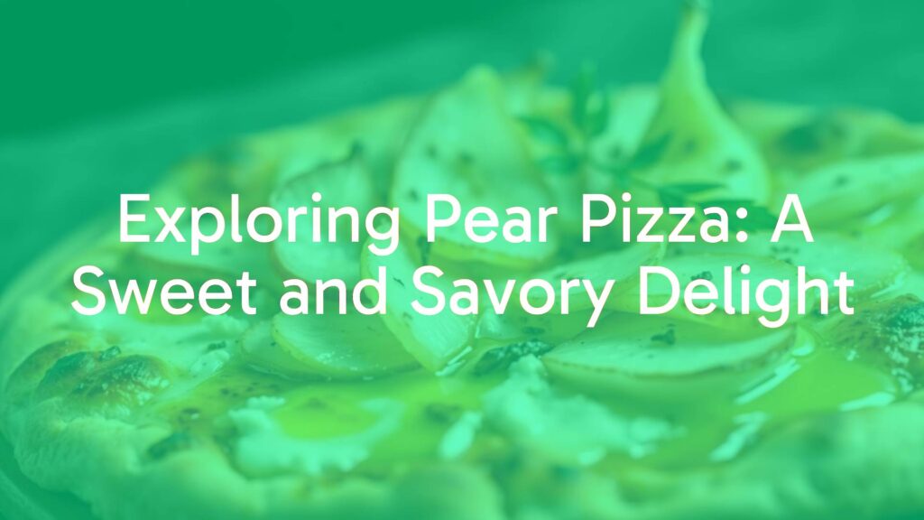 Exploring Pear Pizza: A Sweet and Savory Delight