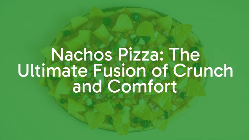 Nachos Pizza: The Ultimate Fusion of Crunch and Comfort